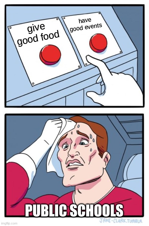 Two Buttons | have good events; give good food; PUBLIC SCHOOLS | image tagged in memes,two buttons | made w/ Imgflip meme maker