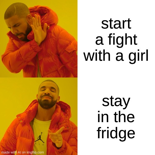 these are confusing times | start a fight with a girl; stay in the fridge | image tagged in memes,drake hotline bling,these are confusing times | made w/ Imgflip meme maker