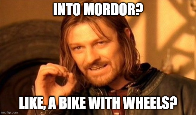 One Does Not Simply Meme | INTO MORDOR? LIKE, A BIKE WITH WHEELS? | image tagged in memes,one does not simply | made w/ Imgflip meme maker
