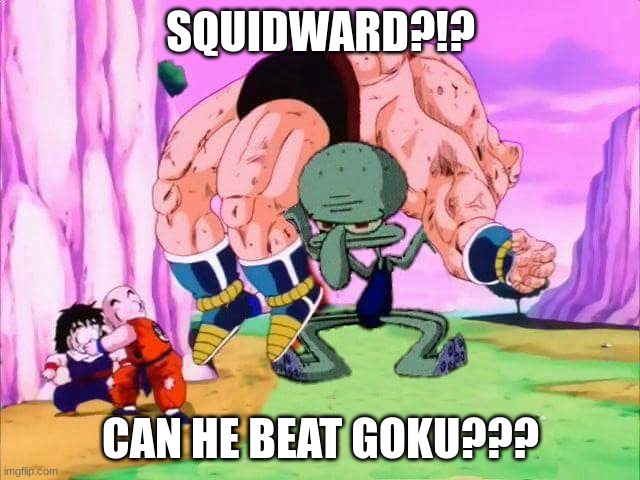 GOKU | SQUIDWARD?!? CAN HE BEAT GOKU??? | image tagged in squidward dragon ball z | made w/ Imgflip meme maker