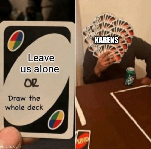 Image | KARENS; Leave us alone | image tagged in uno draw the whole deck | made w/ Imgflip meme maker