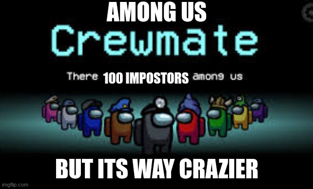 There is 1 imposter among us | AMONG US; 100 IMPOSTORS; BUT ITS WAY CRAZIER | image tagged in there is 1 imposter among us | made w/ Imgflip meme maker