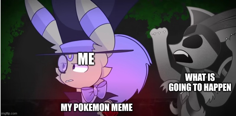 and now | ME; WHAT IS GOING TO HAPPEN; MY POKEMON MEME | image tagged in eeveelution quest | made w/ Imgflip meme maker