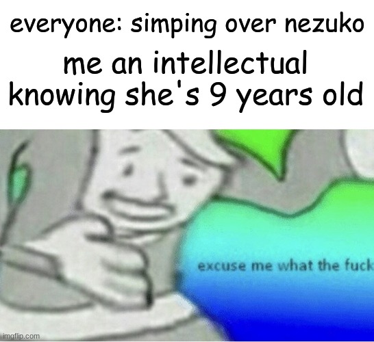 you pedophiles | everyone: simping over nezuko; me an intellectual knowing she's 9 years old | image tagged in excuse me wtf blank template | made w/ Imgflip meme maker