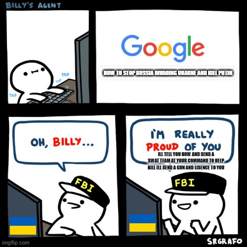 Billy's FBI Agent | HOW TO STOP RUSSIA INVADING UKARNE AND KILL PUTIN; ILL TELL YOU HOW AND SEND A SWAT TEAM AT YOUR COMMAND TO HELP KILL ILL SEND A GUN AND LISENCE TO YOU | image tagged in billy's fbi agent | made w/ Imgflip meme maker