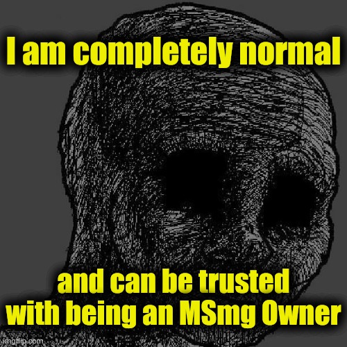 . | I am completely normal; and can be trusted with being an MSmg Owner | image tagged in cursed wojak | made w/ Imgflip meme maker