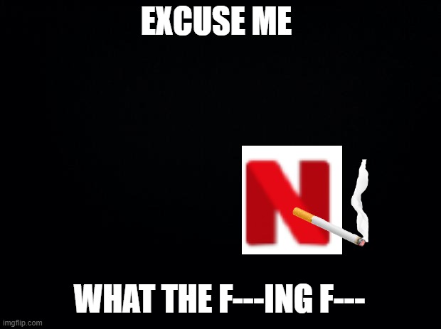 Black background | EXCUSE ME WHAT THE F---ING F--- | image tagged in black background | made w/ Imgflip meme maker