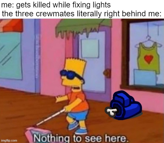 this happens WAY too often |  me: gets killed while fixing lights; the three crewmates literally right behind me: | image tagged in nothing to see here,among us | made w/ Imgflip meme maker