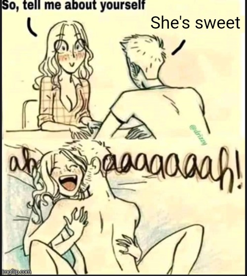 . | She's sweet | image tagged in tell me about yourself better | made w/ Imgflip meme maker
