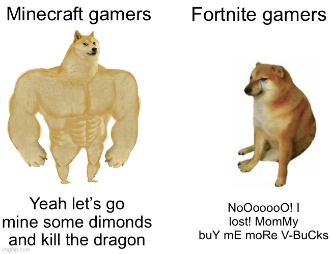 Plz submit this to the discord | Minecraft gamers; Fortnite gamers; Yeah let’s go mine some dimonds and kill the dragon; NoOooooO! I lost! MomMy buY mE moRe V-BuCks | image tagged in memes,buff doge vs cheems | made w/ Imgflip meme maker