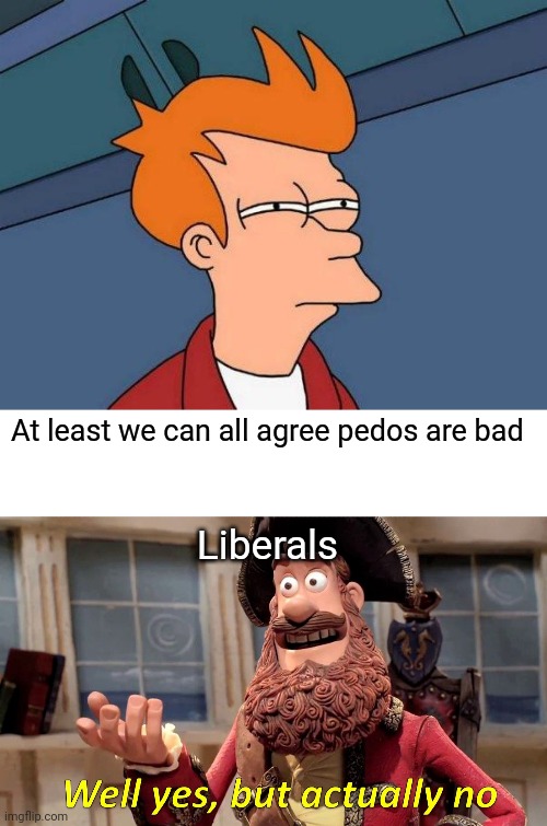 Wish it was not so | At least we can all agree pedos are bad; Liberals | image tagged in skeptical fry,memes,well yes but actually no,culture,lgbtq | made w/ Imgflip meme maker