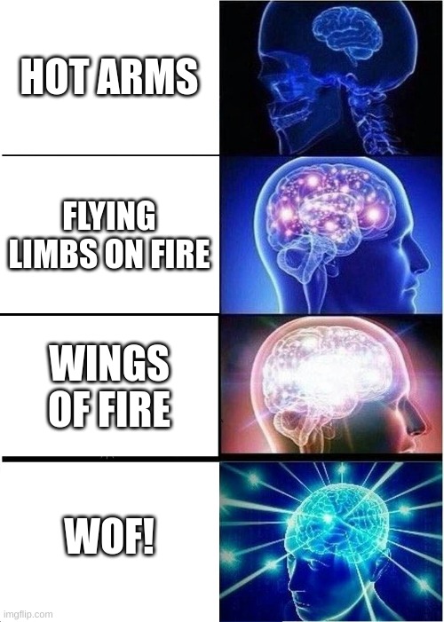 Expanding Brain Meme | HOT ARMS; FLYING LIMBS ON FIRE; WINGS OF FIRE; WOF! | image tagged in memes,expanding brain | made w/ Imgflip meme maker