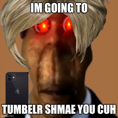 adrew tate | IM GOING TO; TUMBELR SHMAE YOU CUH | image tagged in funny | made w/ Imgflip meme maker