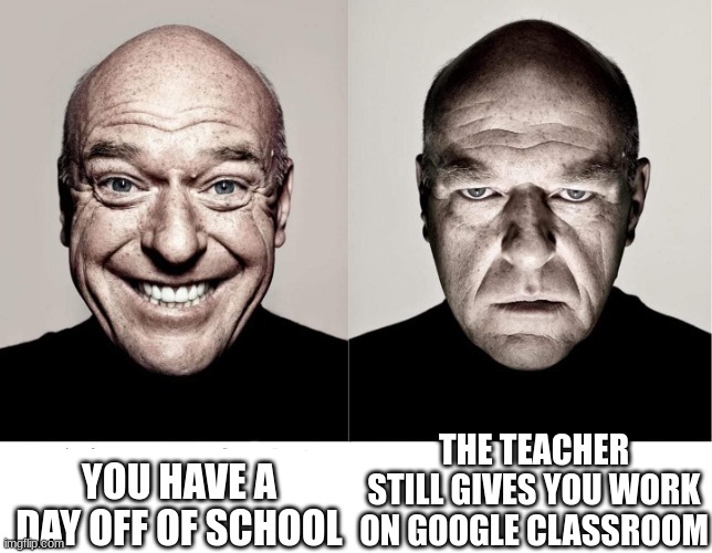 the other bad ending | YOU HAVE A DAY OFF OF SCHOOL; THE TEACHER STILL GIVES YOU WORK ON GOOGLE CLASSROOM | image tagged in breaking bad smile frown | made w/ Imgflip meme maker