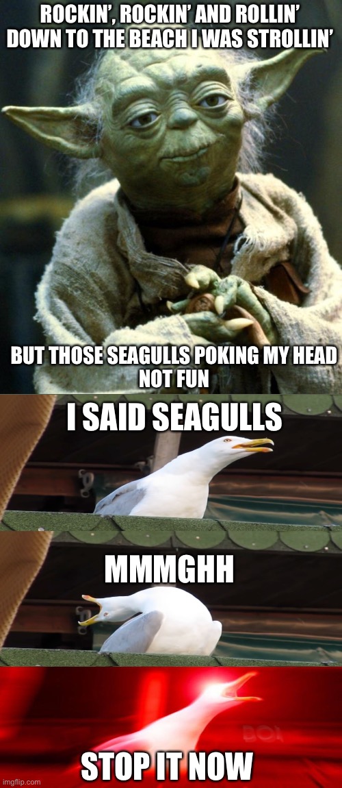 Mm-hm HA mmm-hmm-hm HA  mm-HA mm-hm-hm-HA-hm-hm HA |  ROCKIN’, ROCKIN’ AND ROLLIN’
DOWN TO THE BEACH I WAS STROLLIN’; BUT THOSE SEAGULLS POKING MY HEAD
NOT FUN; I SAID SEAGULLS; MMMGHH; STOP IT NOW | image tagged in memes,star wars yoda | made w/ Imgflip meme maker
