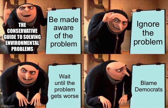 Gru's Plan | Be made aware of the problem; Ignore the problem; THE CONSERVATIVE GUIDE TO SOLVING ENVIRONMENTAL PROBLEMS; Wait until the problem gets worse; Blame Democrats | image tagged in memes,gru's plan | made w/ Imgflip meme maker