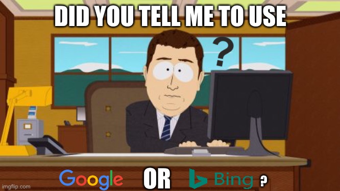 What software should he use? | DID YOU TELL ME TO USE; OR; ? | image tagged in memes,aaaaand its gone,question,rage,google,bing | made w/ Imgflip meme maker