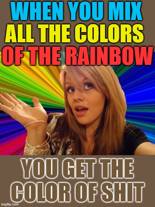 Can we get additional colors for 'spacing' other than just white, black, and auto-color? | WHEN YOU MIX; ALL THE COLORS; OF THE RAINBOW; YOU GET THE COLOR OF SHIT | image tagged in memes,dumb blonde,imgflip,colors | made w/ Imgflip meme maker