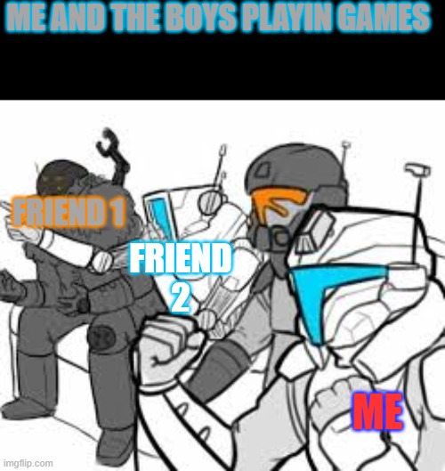ME AND THE BOYS PLAYIN GAMES; FRIEND 1; FRIEND 2; ME | image tagged in blank black,betting time | made w/ Imgflip meme maker