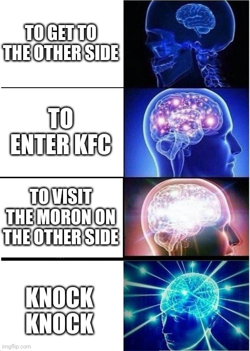 Expanding Brain Meme | TO GET TO THE OTHER SIDE TO ENTER KFC TO VISIT THE MORON ON THE OTHER SIDE KNOCK KNOCK | image tagged in memes,expanding brain | made w/ Imgflip meme maker