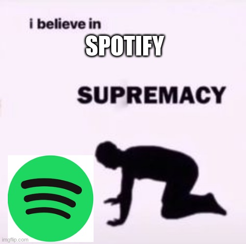 spotify >>> | SPOTIFY | image tagged in i believe in supremacy,spotify | made w/ Imgflip meme maker
