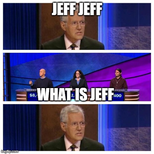 Jeopardy | JEFF JEFF; WHAT IS JEFF | image tagged in jeopardy | made w/ Imgflip meme maker