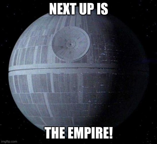 Death Star | NEXT UP IS THE EMPIRE! | image tagged in death star | made w/ Imgflip meme maker