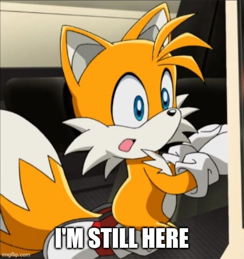 I'M STILL HERE | image tagged in tails | made w/ Imgflip meme maker