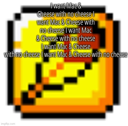 L A R G L E A V B L O C | I want Mac & Cheese with no cheese I want Mac & Cheese with no cheese I want Mac & Cheese with no cheese I want Mac & Cheese with no cheese I want Mac & Cheese with no cheese | image tagged in golden leaf | made w/ Imgflip meme maker