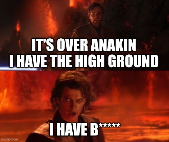 It's Over, Anakin, I Have the High Ground | IT'S OVER ANAKIN I HAVE THE HIGH GROUND; I HAVE B***** | image tagged in it's over anakin i have the high ground | made w/ Imgflip meme maker
