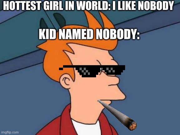 Another one of the kids named nobody | HOTTEST GIRL IN WORLD: I LIKE NOBODY; KID NAMED NOBODY: | image tagged in memes,futurama fry | made w/ Imgflip meme maker