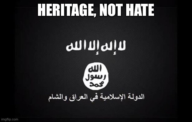 ISIS Flag | HERITAGE, NOT HATE | image tagged in isis flag | made w/ Imgflip meme maker