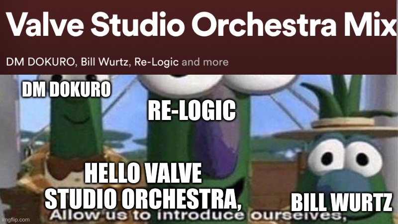 i have done nothing but teleport musicians for 3 days | DM DOKURO; RE-LOGIC; BILL WURTZ; HELLO VALVE STUDIO ORCHESTRA, | image tagged in veggietales 'allow us to introduce ourselfs' | made w/ Imgflip meme maker