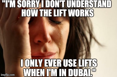First World Problems Meme | "I'M SORRY I DON'T UNDERSTAND HOW THE LIFT WORKS I ONLY EVER USE LIFTS WHEN I'M IN DUBAI." | image tagged in memes,first world problems | made w/ Imgflip meme maker