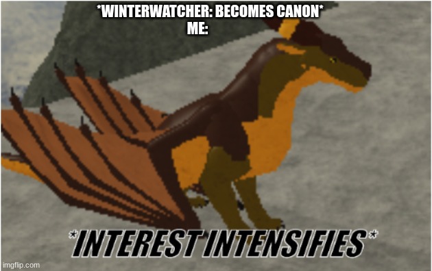 interest intensifies | *WINTERWATCHER: BECOMES CANON*; ME: | image tagged in interest intensifies,wof,winter | made w/ Imgflip meme maker
