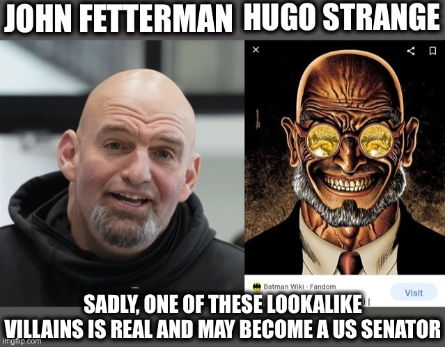The resemblance is uncanny | HUGO STRANGE; JOHN FETTERMAN; SADLY, ONE OF THESE LOOKALIKE VILLAINS IS REAL AND MAY BECOME A US SENATOR | image tagged in john fetterman,pennsylvania,democrats,senate,memes,communists | made w/ Imgflip meme maker