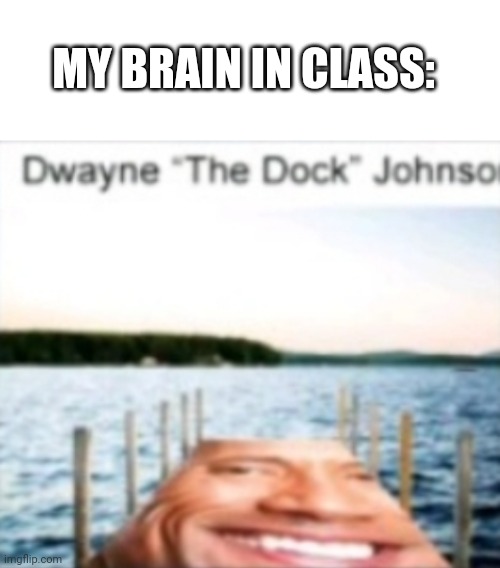 The dock | MY BRAIN IN CLASS: | image tagged in blank white template | made w/ Imgflip meme maker