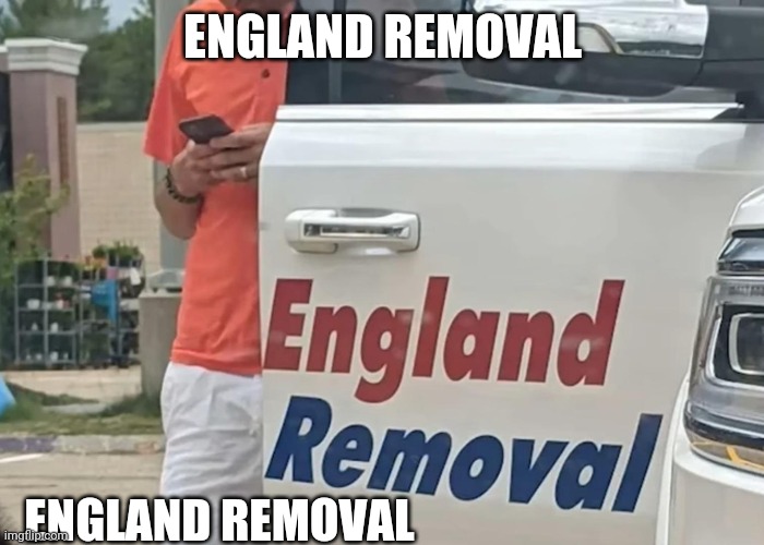 England Removal | ENGLAND REMOVAL; ENGLAND REMOVAL | image tagged in england removal | made w/ Imgflip meme maker