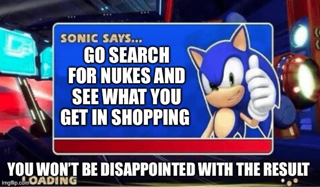 Nukes for sale |  GO SEARCH FOR NUKES AND SEE WHAT YOU GET IN SHOPPING; YOU WON’T BE DISAPPOINTED WITH THE RESULT | image tagged in sonic says,nukes | made w/ Imgflip meme maker