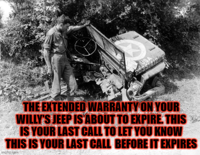 Vehicle Warranty | THE EXTENDED WARRANTY ON YOUR WILLY'S JEEP IS ABOUT TO EXPIRE. THIS IS YOUR LAST CALL TO LET YOU KNOW THIS IS YOUR LAST CALL  BEFORE IT EXPIRES | image tagged in vehicle warranty | made w/ Imgflip meme maker