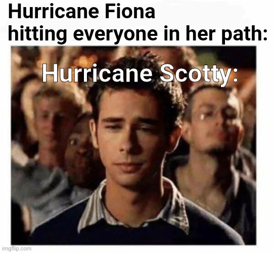 Scotty doesn't know | Hurricane Fiona hitting everyone in her path:; Hurricane Scotty: | image tagged in scotty doesn't know | made w/ Imgflip meme maker