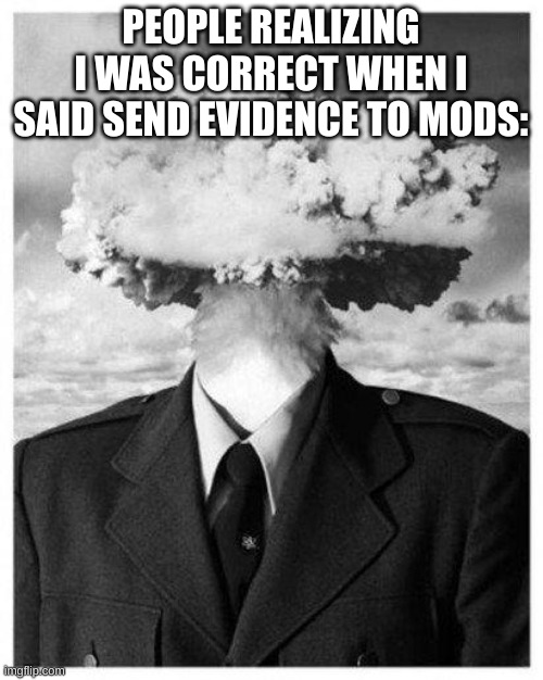mind blown | PEOPLE REALIZING I WAS CORRECT WHEN I SAID SEND EVIDENCE TO MODS: | image tagged in mind blown | made w/ Imgflip meme maker