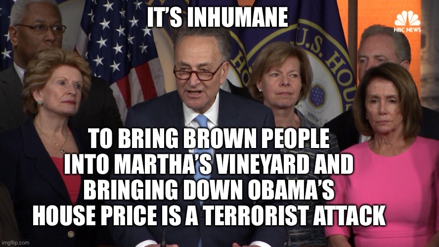 Martha’s House | IT’S INHUMANE; TO BRING BROWN PEOPLE INTO MARTHA’S VINEYARD AND BRINGING DOWN OBAMA’S HOUSE PRICE IS A TERRORIST ATTACK | image tagged in democrat congressmen | made w/ Imgflip meme maker