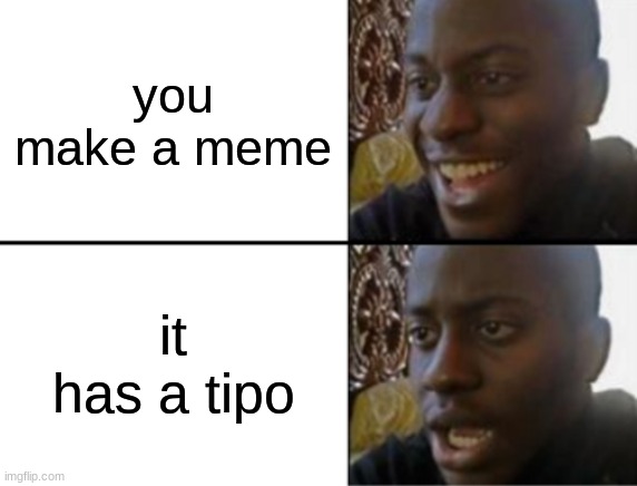 isnt this so annoyng? | you make a meme; it has a tipo | image tagged in oh yeah oh no | made w/ Imgflip meme maker