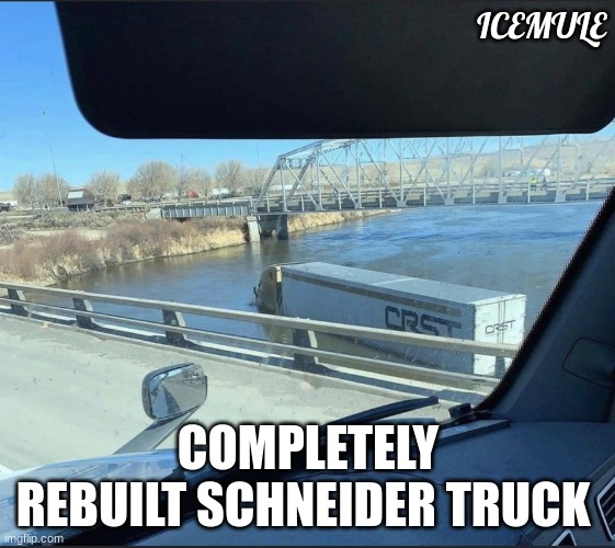 crst | ICEMULE; COMPLETELY REBUILT SCHNEIDER TRUCK | image tagged in hot water | made w/ Imgflip meme maker