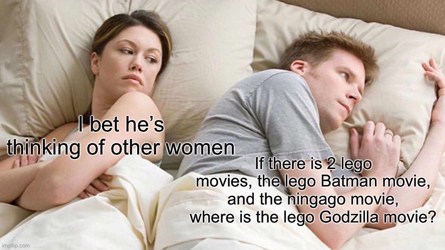 Please | I bet he’s thinking of other women; If there is 2 lego movies, the lego Batman movie, and the ningago movie, where is the lego Godzilla movie? | image tagged in memes,i bet he's thinking about other women,godzilla,the lego movie,lego batman,good question | made w/ Imgflip meme maker