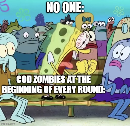CoD meme #73 | NO ONE:; COD ZOMBIES AT THE BEGINNING OF EVERY ROUND: | image tagged in spongebob yelling,memes,screaming,cod,zombies,funny memes | made w/ Imgflip meme maker