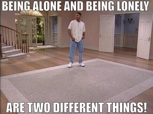 ITS CALLED HAVING A PIECE OF MIND! | BEING ALONE AND BEING LONELY; ARE TWO DIFFERENT THINGS! | image tagged in fresh prince alone,meme | made w/ Imgflip meme maker