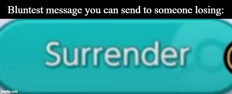 Ending you're suffering now instead of later | Bluntest message you can send to someone losing: | image tagged in pokemon unite surrender,end | made w/ Imgflip meme maker