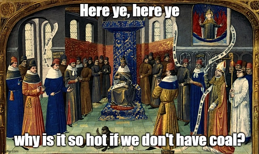Looking at Middle Age clothing just makes me sweat, must've caused a revolution | Here ye, here ye; why is it so hot if we don't have coal? | image tagged in middle ages,joke | made w/ Imgflip meme maker